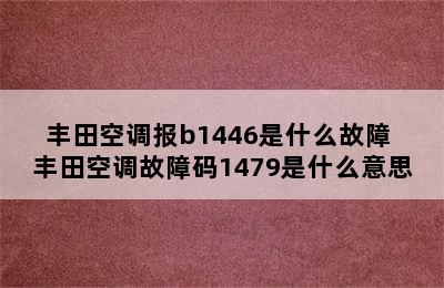 丰田空调报b1446是什么故障 丰田空调故障码1479是什么意思